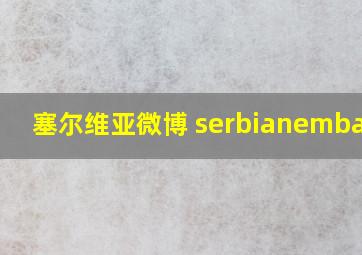 塞尔维亚微博 serbianembassy